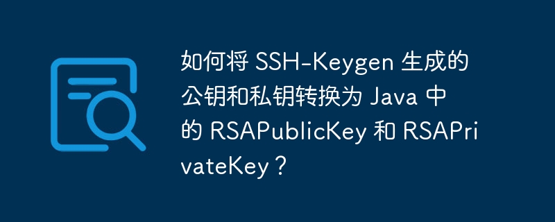 如何将 SSH-Keygen 生成的公钥和私钥转换为 Java 中的 RSAPublicKey 和 RSAPrivateKey?