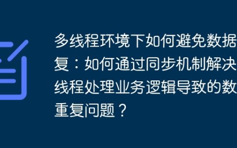 多线程环境下如何避免数据重复：如何通过同步机制解决多线程处理业务逻辑导致的数据重复问题？