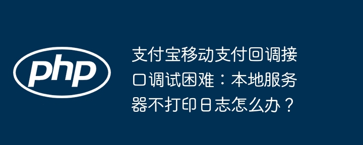 支付宝移动支付回调接口调试困难:本地服务器不打印日志怎么办?