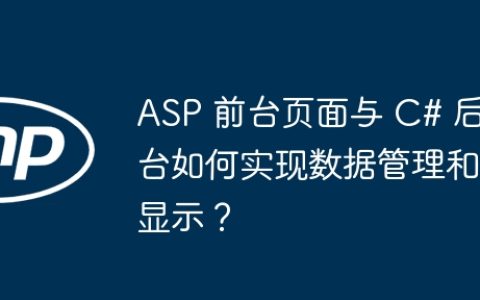 ASP 前台页面与 C# 后台如何实现数据管理和显示？