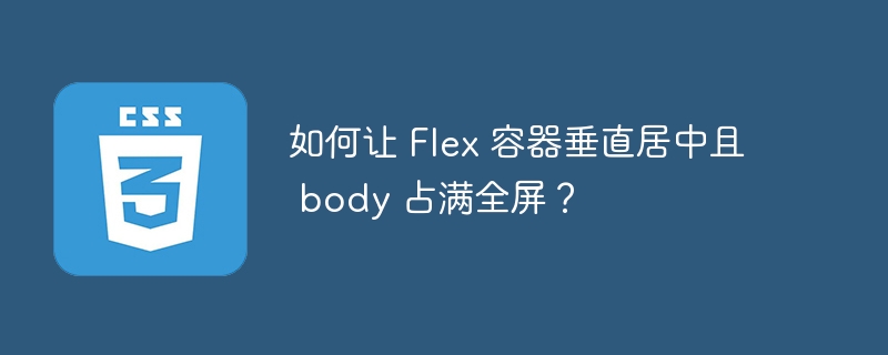 如何让 flex 容器垂直居中且 body 占满全屏?