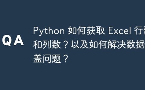 Python 如何获取 Excel 行数和列数？以及如何解决数据覆盖问题？
