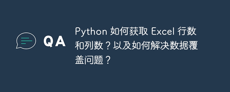 python 如何获取 excel 行数和列数?以及如何解决数据覆盖问题?