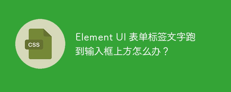 element ui 表单标签文字跑到输入框上方怎么办?
