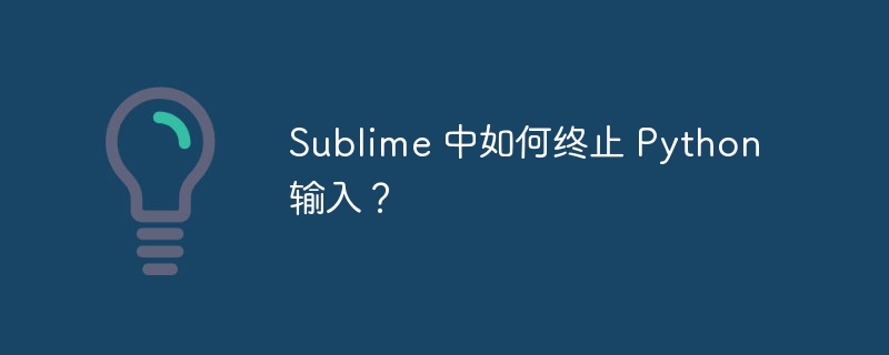 sublime 中如何终止 python 输入?
