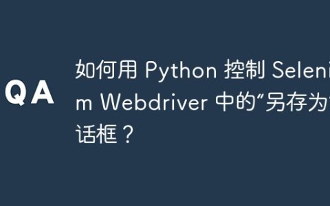 如何用 Python 控制 Selenium Webdriver 中的“另存为”对话框？