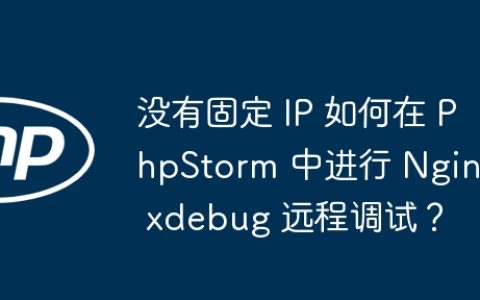没有固定 IP 如何在 PhpStorm 中进行 Nginx xdebug 远程调试？