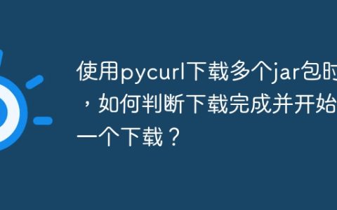 使用pycurl下载多个jar包时，如何判断下载完成并开始下一个下载？
