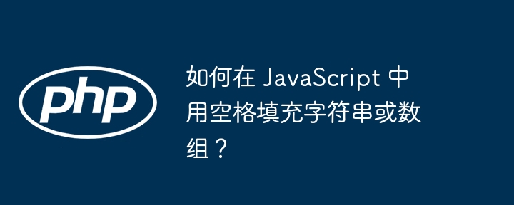 如何在 javascript 中用空格填充字符串或数组?