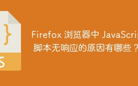 Firefox 浏览器中 JavaScript 脚本无响应的原因有哪些？