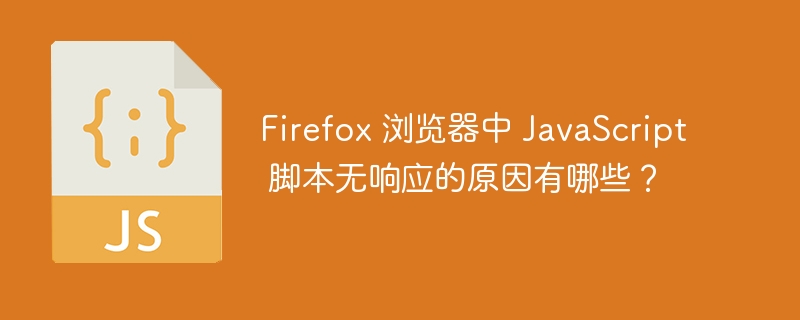 firefox 浏览器中 javascript 脚本无响应的原因有哪些?
