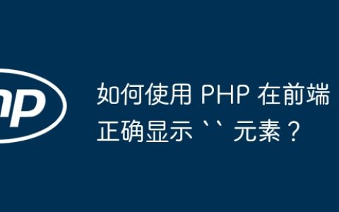 如何使用 PHP 在前端正确显示 “ 元素？