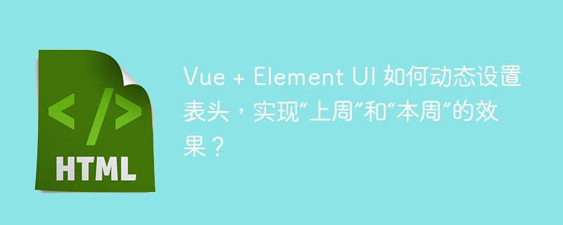 Vue + Element UI 如何动态设置表头，实现“上周”和“本周”的效果？ 