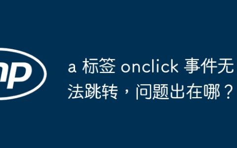 a 标签 onclick 事件无法跳转，问题出在哪？