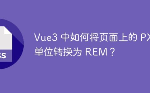 Vue3 中如何将页面上的 PX 单位转换为 REM？