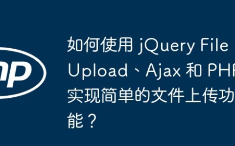 如何使用 jQuery FileUpload、Ajax 和 PHP 实现简单的文件上传功能？