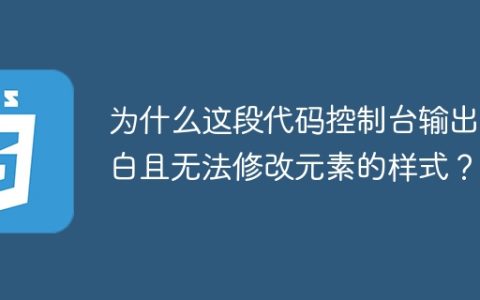 为什么这段代码控制台输出空白且无法修改元素的样式？