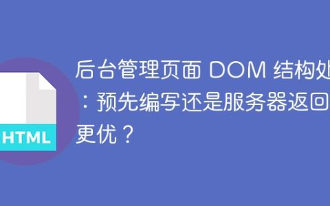 后台管理页面 DOM 结构处理：预先编写还是服务器返回更优？