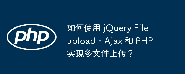 如何使用 jquery fileupload、ajax 和 php 实现多文件上传?