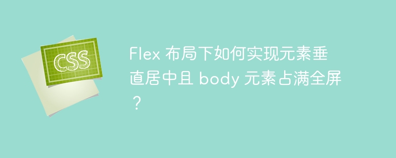 flex 布局下如何实现元素垂直居中且 body 元素占满全屏?