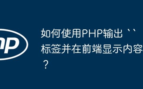 如何使用PHP输出 “ 标签并在前端显示内容？