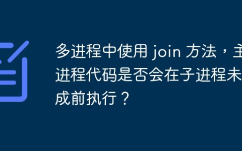 多进程中使用 join 方法，主进程代码是否会在子进程未完成前执行？