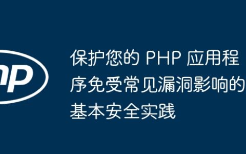 保护您的 PHP 应用程序免受常见漏洞影响的基本安全实践
