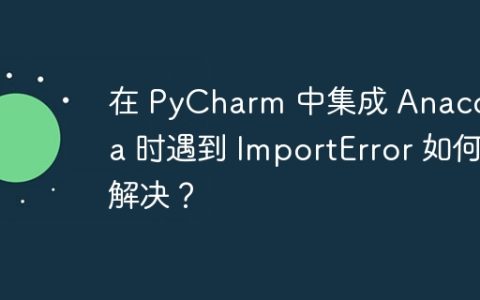 在 PyCharm 中集成 Anaconda 时遇到 ImportError 如何解决？