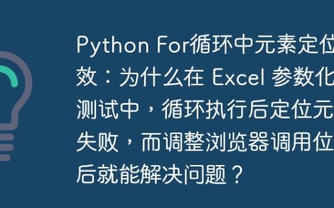 Python For循环中元素定位失效：为什么在 Excel 参数化测试中，循环执行后定位元素失败，而调整浏览器调用位置后就能解决问题？
