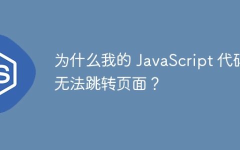 为什么我的 JavaScript 代码无法跳转页面？