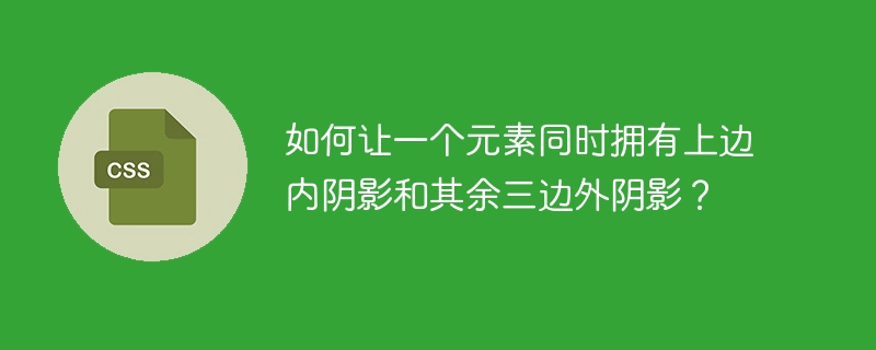如何让一个元素同时拥有上边内阴影和其余三边外阴影?