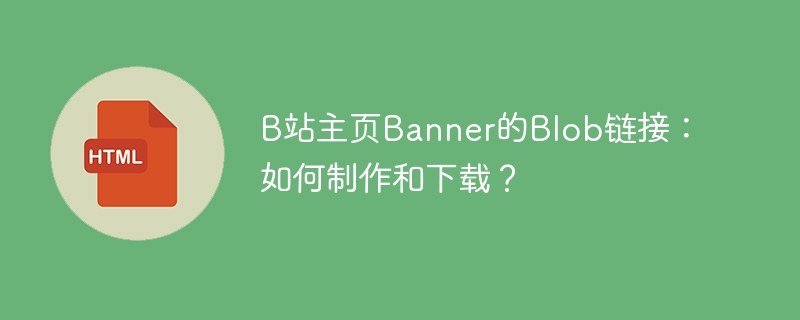 B站主页Banner的Blob链接:如何制作和下载?