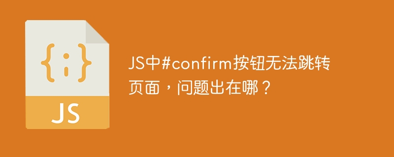 js中#confirm按钮无法跳转页面,问题出在哪?