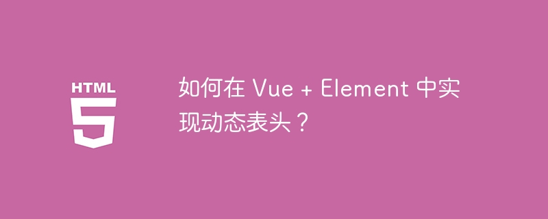 如何在 Vue + Element 中实现动态表头？ 