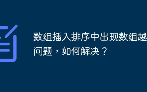 数组插入排序中出现数组越界问题，如何解决？