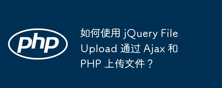 如何使用 jquery fileupload 通过 ajax 和 php 上传文件?