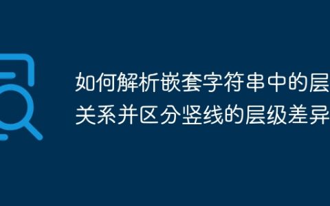 如何解析嵌套字符串中的层级关系并区分竖线的层级差异？