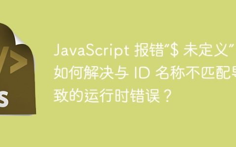 JavaScript 报错“$ 未定义”：如何解决与 ID 名称不匹配导致的运行时错误？