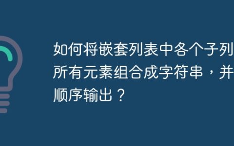 如何将嵌套列表中各个子列表所有元素组合成字符串，并按顺序输出？