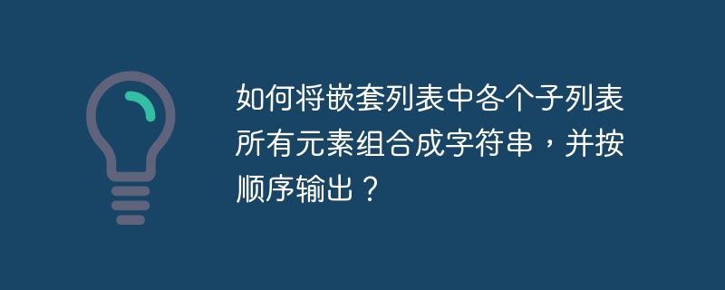 如何将嵌套列表中各个子列表所有元素组合成字符串,并按顺序输出?