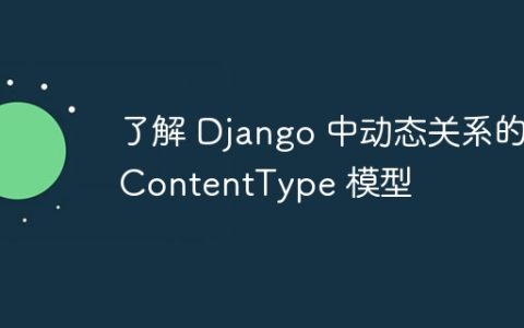 了解 Django 中动态关系的 ContentType 模型