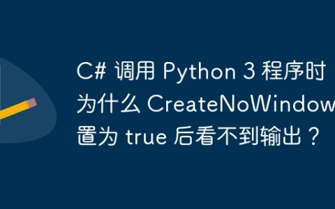 C# 调用 Python 3 程序时，为什么 CreateNoWindow 设置为 true 后看不到输出？