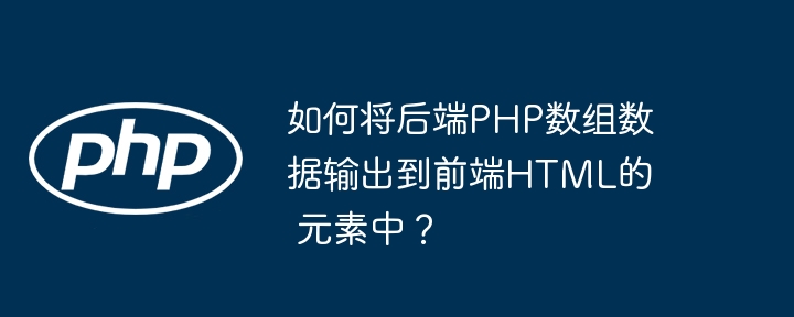 如何将后端php数组数据输出到前端html的 元素中?