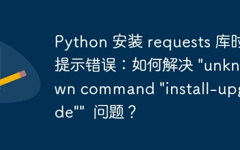 Python 安装 requests 库时提示错误：如何解决 "unknown command "install-upgrade""  问题？