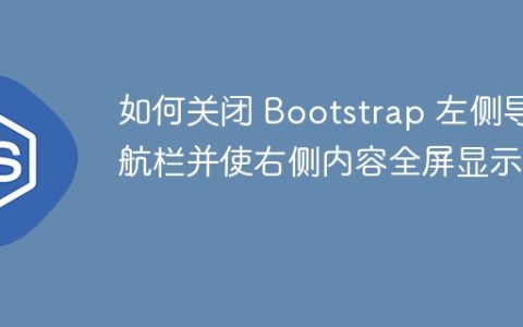 如何关闭 Bootstrap 左侧导航栏并使右侧内容全屏显示？
