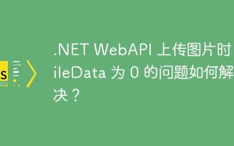 .NET WebAPI 上传图片时，FileData 为 0 的问题如何解决？