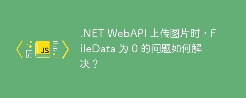 .net webapi 上传图片时,filedata 为 0 的问题如何解决?