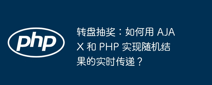 转盘抽奖:如何用 ajax 和 php 实现随机结果的实时传递?