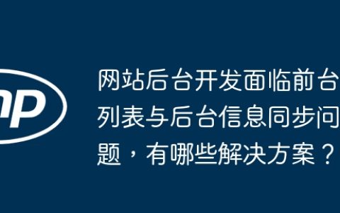 网站后台开发面临前台列表与后台信息同步问题，有哪些解决方案？