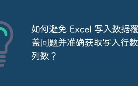 如何避免 Excel 写入数据覆盖问题并准确获取写入行数和列数？